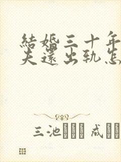 结婚三十年了丈夫还出轨怎么挽回