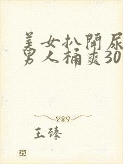 美女扒开尿口让男人桶爽30分钟封面