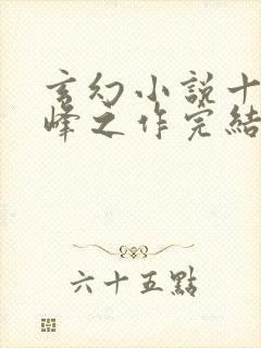 玄幻小说十大巅峰之作完结版