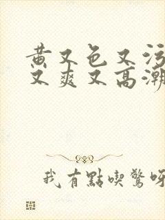 黄又色又污又湿又爽又高潮