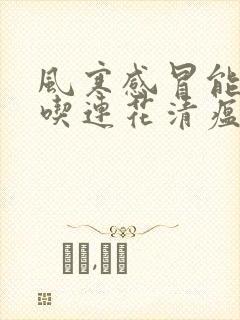 风寒感冒能不能吃连花清瘟