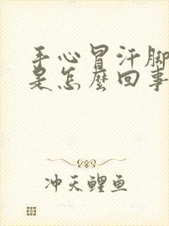 手心冒汗脚冰凉是怎么回事