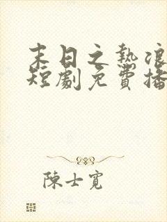 末日之热浪来袭短剧免费播放