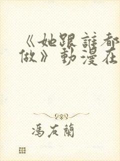 《她跟谁都可以做》动漫在线观看