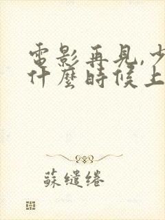 电影再见,少年什么时候上映