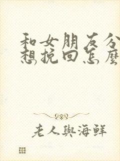 和女朋友分手了想挽回怎么挽回