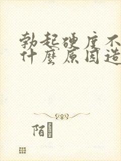 勃起硬度不够是什么原因造成