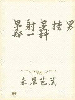 早射是挂男科的哪一科