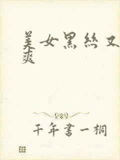 美女黑丝又黄又爽