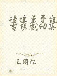 后浪免费观看的电视剧40集在线播放