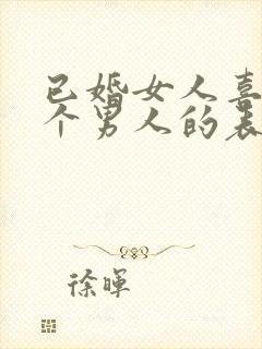 已婚女人喜欢一个男人的表现和举动