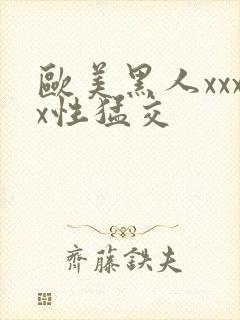 欧美黑人xxxx性猛交