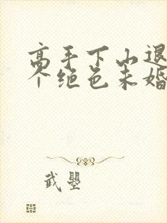 高手下山退婚七个绝色未婚妻