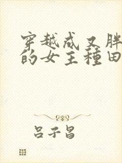 穿越成又胖又懒的女主种田文