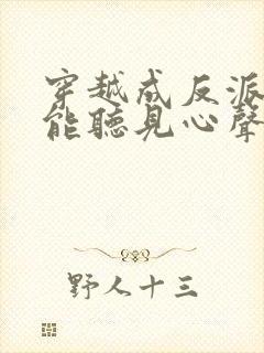 穿越成反派女主能听见心声的短剧