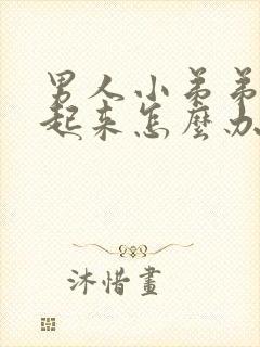 男人小弟弟硬不起来怎么办