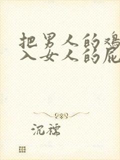 把男人的鸡鸡插入女人的屁股里