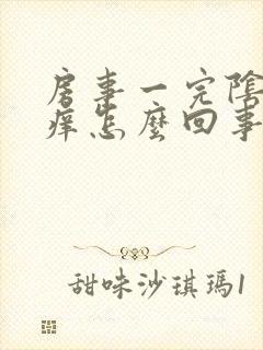 房事一完阴道就痒怎么回事封面