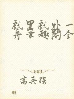 戏里戏外一叶孤舟笔趣阁全文