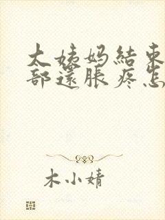 大姨妈结束后胸部还胀疼怎么回事