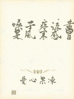 嗓子疼流黄鼻涕是风寒感冒还是风热感冒