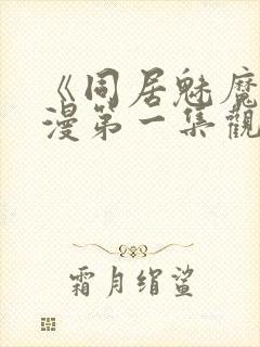 《同居魅魔》动漫第一集观看全集下