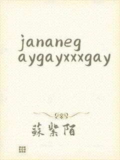 jananegaygayxxxgay