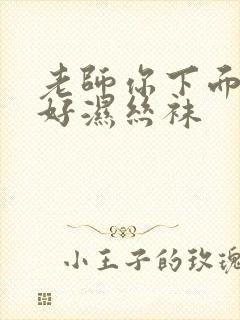 老师你下面好紧好湿丝袜