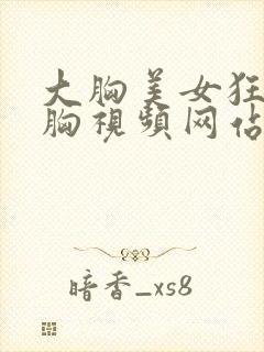 大胸美女狂揉大胸视频网站