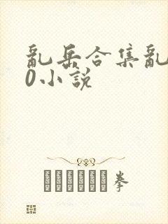 乱岳合集乱500小说