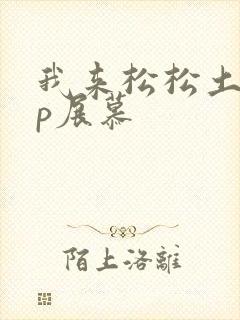 我来松松土pop展慕