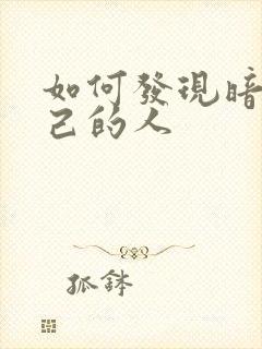 如何发现暗恋自己的人