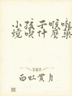 小孩子喉咙痛发烧吃什么药效果最好