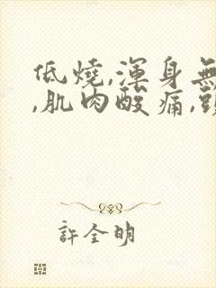 低烧,浑身无力,肌肉酸痛,头疼