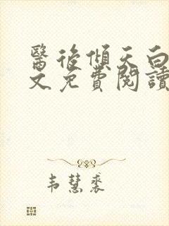 医后倾天白颜全文免费阅读无弹窗