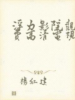 浮力影院观看免费高清电视剧的软件