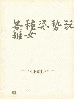 各种姿势玩小处雏女