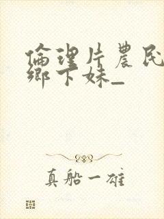 伦理片农民伯伯乡下妹_封面