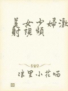 美女少妇激情四射视频