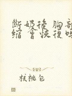 断奶后 胸部萎缩 会恢复吗