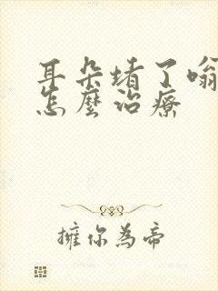 耳朵堵了嗡嗡响怎么治疗