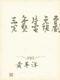 三年片免费高清完整电视剧国语