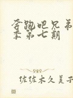 奔跑吧兄弟第五季第七期