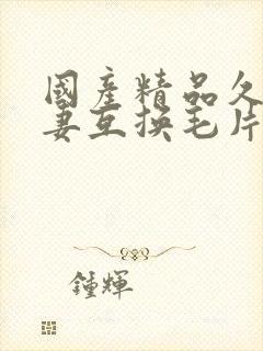 国产精品久久人妻互换毛片