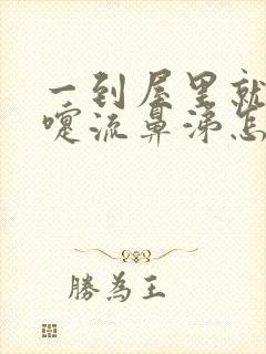 一到屋里就打喷嚏流鼻涕怎么回事