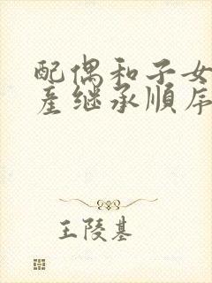 配偶和子女的遗产继承顺序