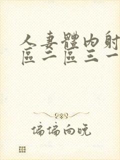 人妻体内射精一区二区三一一区