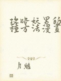 攻略妖男的一万种方法漫画免费阅读知音漫客