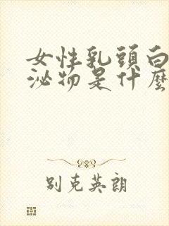 女性乳头白色分泌物是什么原因