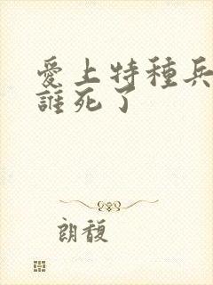 爱上特种兵结局谁死了